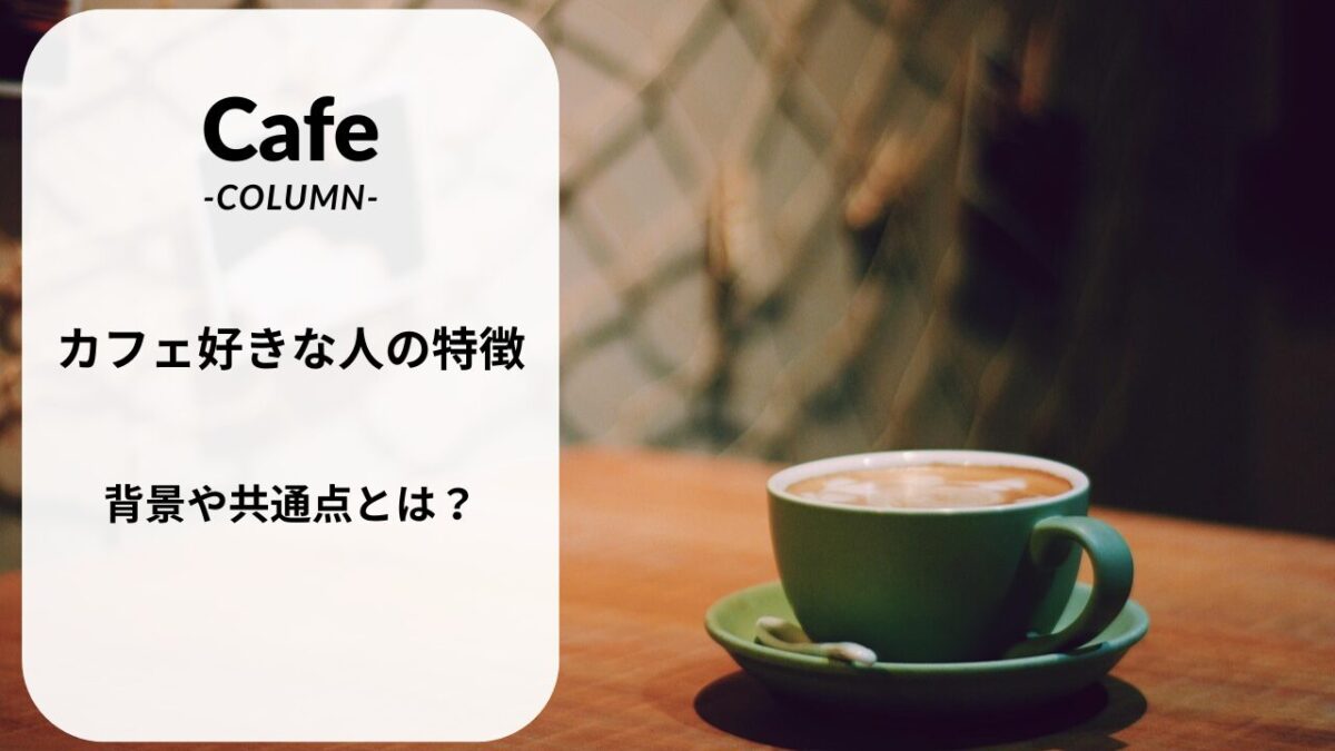 カフェが好きな人の特徴や共通点を考察してみよう!