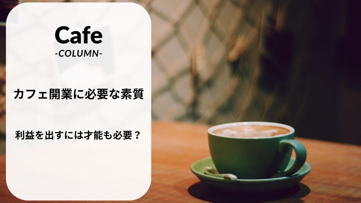 カフェ開業に必要な素質|利益を出すには才能も必要？
